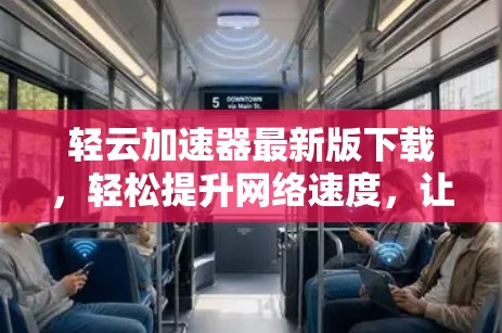 轻云加速器最新版下载，轻松提升网络速度，让你的数据更安全可靠！
