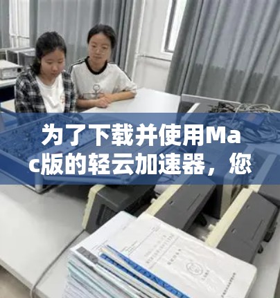 为了下载并使用Mac版的轻云加速器，您可以按照以下步骤进行操作