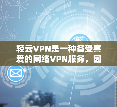 轻云VPN是一种备受喜爱的网络VPN服务，因其专业性和用户友好的特点而受到广泛欢迎。以下是对其特点的总结