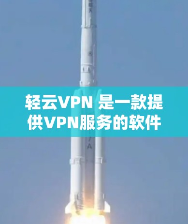 轻云VPN 是一款提供VPN服务的软件，支持多种语言和设备，如PC、手机、平板等。以下是轻云VPN的最新版本及其特点