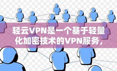 轻云VPN是一个基于轻量化加密技术的VPN服务，旨在为用户提供高效、安全的网络连接。以下是关于轻云VPN的详细信息