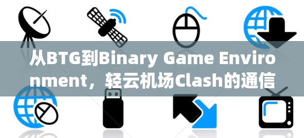 从BTG到Binary Game Environment，轻云机场Clash的通信视角