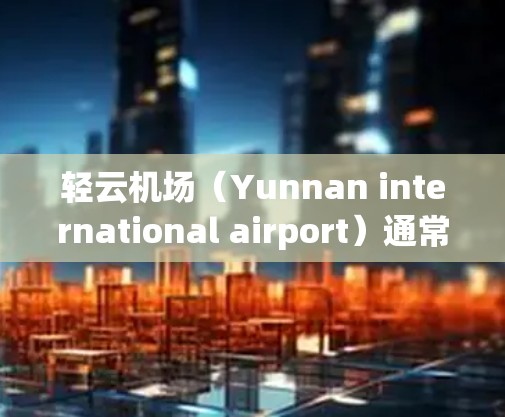 轻云机场（Yunnan international airport）通常提供一些免费设施，具体包括