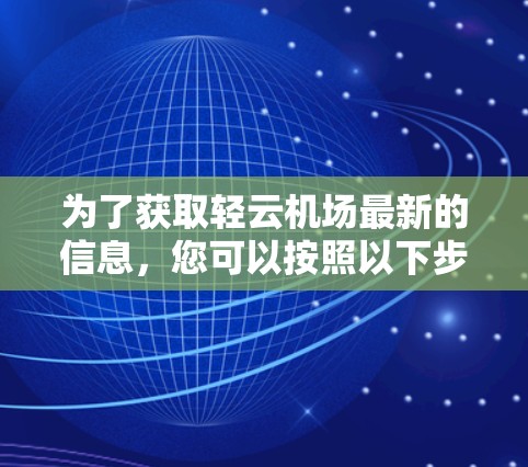 为了获取轻云机场最新的信息，您可以按照以下步骤进行