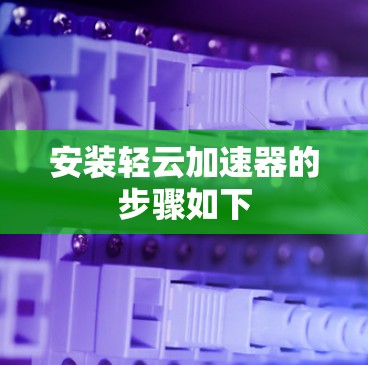 安装轻云加速器的步骤如下