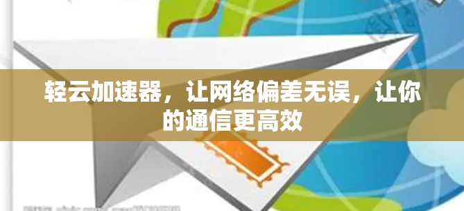 轻云加速器，让网络偏差无误，让你的通信更高效