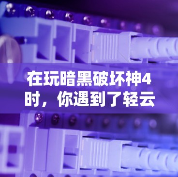 在玩暗黑破坏神4时，你遇到了轻云加速器提示需要帮助的问题。以下是详细的解决方案