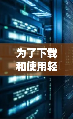 为了下载和使用轻云加速器到Windows系统，您可以按照以下步骤操作