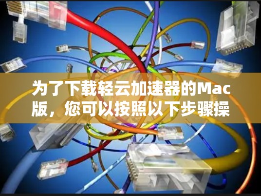 为了下载轻云加速器的Mac版，您可以按照以下步骤操作