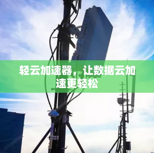 轻云加速器,让数据云加速更轻松 轻云加速器,让数据云加速更轻松