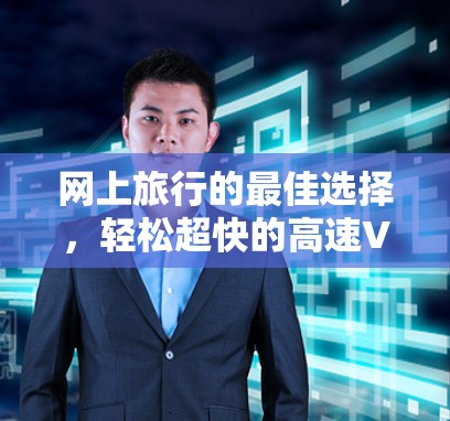 网上旅行的最佳选择,轻松超快的高速VPN 网上旅行的最佳选择,轻松超快的高速VPN