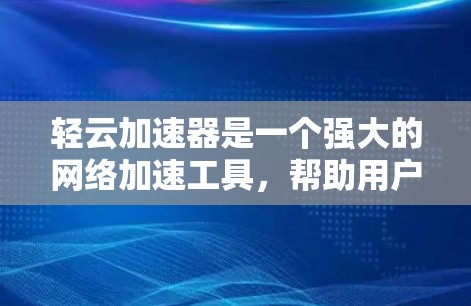 轻云加速器是一个强大的网络加速工具，帮助用户更快地连接到互联网。以下是对轻云加速器网络工具的详细步骤和解释