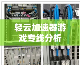 轻云加速器游戏专线分析