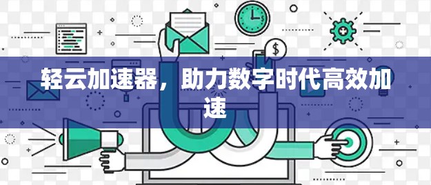 轻云加速器，助力数字时代高效加速