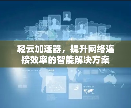轻云加速器，提升网络连接效率的智能解决方案