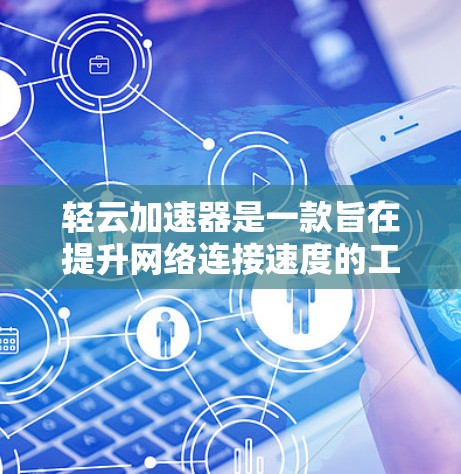轻云加速器是一款旨在提升网络连接速度的工具，通过优化网络配置和算法，帮助用户更快地连接到互联网。以下是关于轻云加速器的官方公告