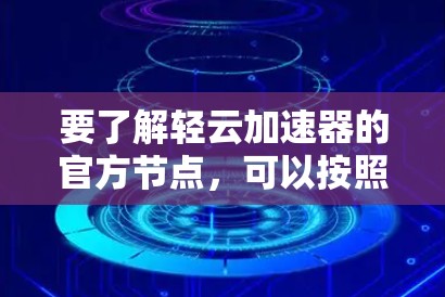 要了解轻云加速器的官方节点，可以按照以下步骤进行