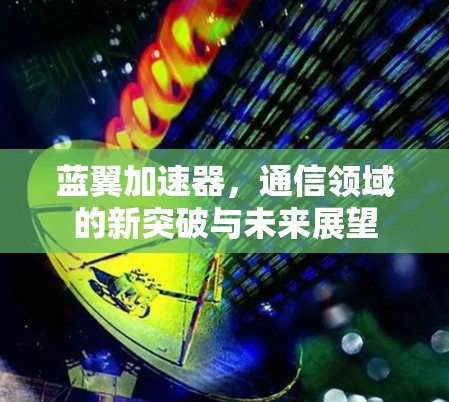 蓝翼加速器，通信领域的新突破与未来展望