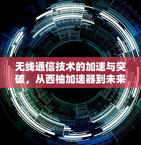 无线通信技术的加速与突破，从西柚加速器到未来通信的无限可能
