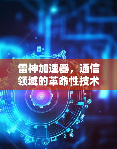 雷神加速器，通信领域的革命性技术