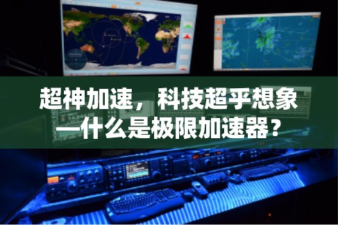 超神加速，科技超乎想象—什么是极限加速器？