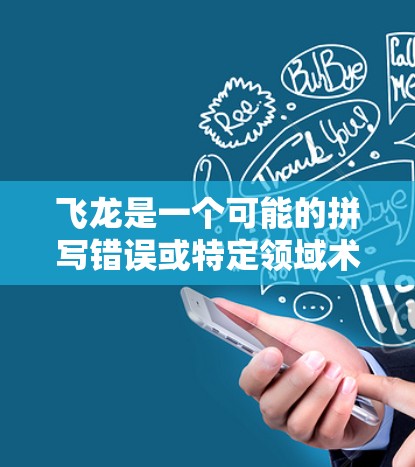 飞龙是一个可能的拼写错误或特定领域术语，但无法确定其具体含义。以下是一些可能的解释和信息