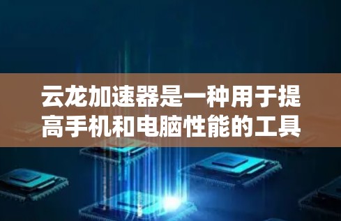 云龙加速器是一种用于提高手机和电脑性能的工具，通过调整系统设置或安装插件来提升加载速度和游戏流畅度。以下是对云龙加速器的详细总结