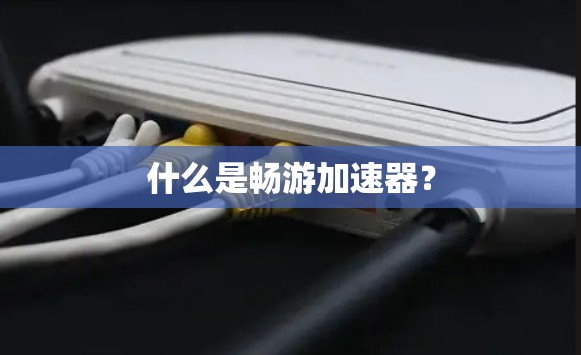 什么是畅游加速器? 什么是畅游加速器?