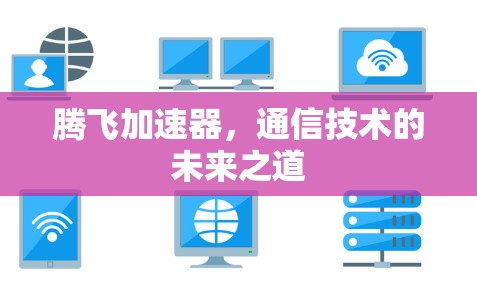 腾飞加速器,通信技术的未来之道 腾飞加速器,通信技术的未来之道
