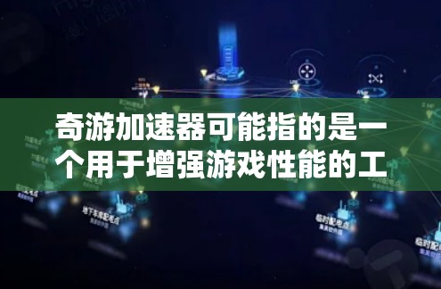 奇游加速器可能指的是一个用于增强游戏性能的工具或资源。如果你指的是某个特定的加速器或工具名称，可能需要更多的上下文来提供准确的信息。以下是一些广泛使用的加速技术，可能与奇游加速器相关