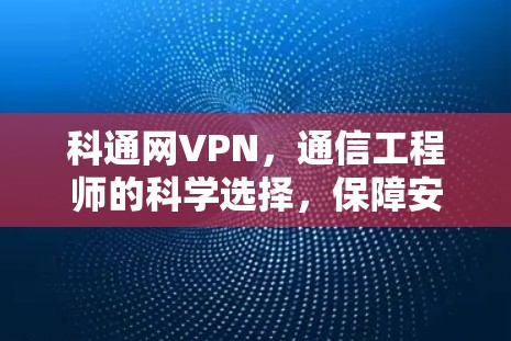 科通网VPN，通信工程师的科学选择，保障安全的网络连接