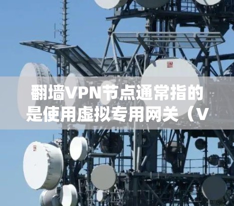 翻墙VPN节点通常指的是使用虚拟专用网关（VDK）或其他VPN技术来绕过物理墙（物理防线）的网络设备或服务器。这些设备通过虚拟专用网关连接到公共网络，实现远程访问的目的