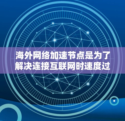 海外网络加速节点是为了解决连接互联网时速度过快的问题而设计的设备，旨在加速数据传输和网络连接。以下是对海外网络加速节点的详细分析和推荐