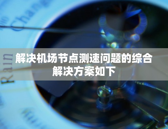 解决机场节点测速问题的综合解决方案如下