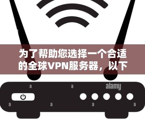 为了帮助您选择一个合适的全球VPN服务器，以下是详细的指南