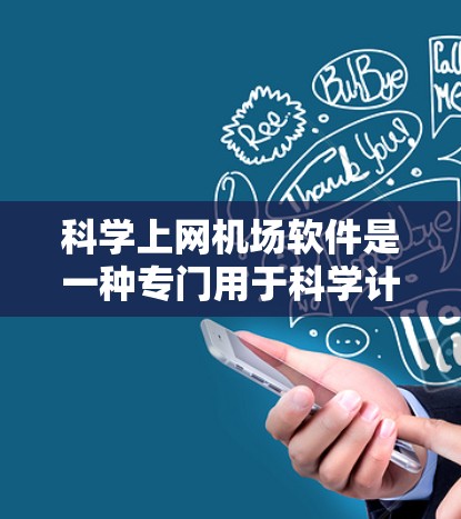 科学上网机场软件是一种专门用于科学计算和网络服务的设备或软件组合，通常在机场或科学机构中使用。以下是对该主题的详细总结