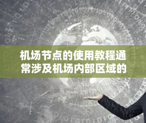 机场节点的使用教程通常涉及机场内部区域的规划、设计和管理。机场节点指的是机场内部的某个区域，通常位于机场中心或某个关键区域。以下是一个详细的机场节点使用教程指南