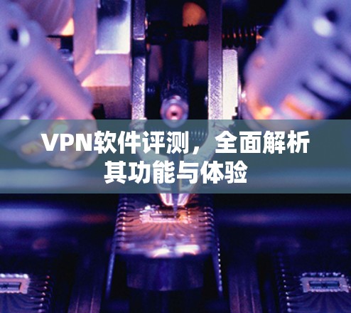 VPN软件评测，全面解析其功能与体验
