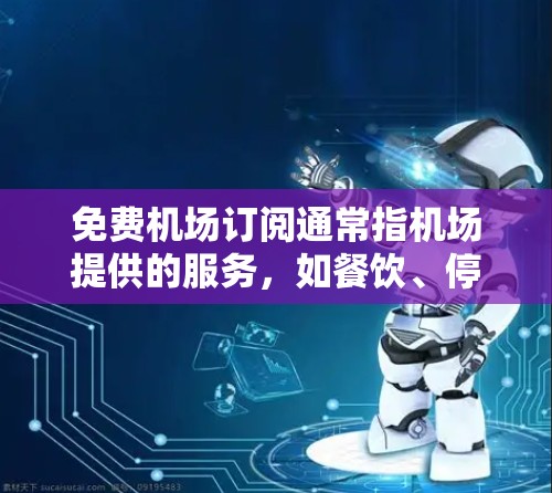 免费机场订阅通常指机场提供的服务，如餐饮、停车、交通服务等，以满足用户的需求。以下是一些常见的免费机场订阅项目