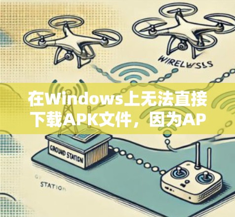 在Windows上无法直接下载APK文件，因为APK文件只能在iOS设备上使用。如果您需要从APK文件中下载应用，通常需要通过iOS设备来完成。以下是解决这个问题的步骤