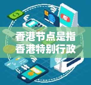 香港节点是指香港特别行政区及其内部组织,以及一些支持香港的组织,这些组织通常位于中央政府的管理体系中,共同推动香港的法律和政治发展。以下是对香港节点的详细总结 香港节点是指香港特别行政区及其内部组织,以及一些支持香港的组织,这些组织通常位于中央政府的管理体系中,共同推动香港的法律和政治发展。以下是对香港节点的详细总结