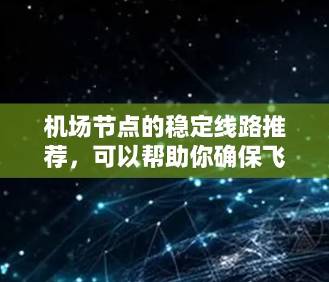 机场节点的稳定线路推荐，可以帮助你确保飞机和乘客的安全和便捷。以下是一些推荐的航班线路，供你参考