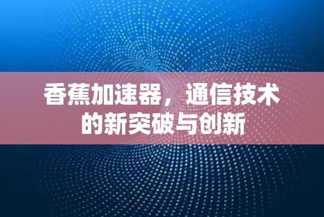 香蕉加速器，通信技术的新突破与创新