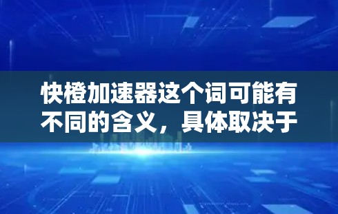 快橙加速器这个词可能有不同的含义，具体取决于上下文。以下是一些可能的解释和用途