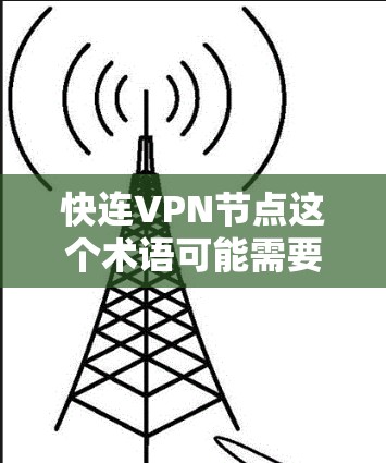快连VPN节点这个术语可能需要更详细地解释，因为快连和节点都是技术术语，具体含义可能取决于上下文。以下是一个可能的解释和建议