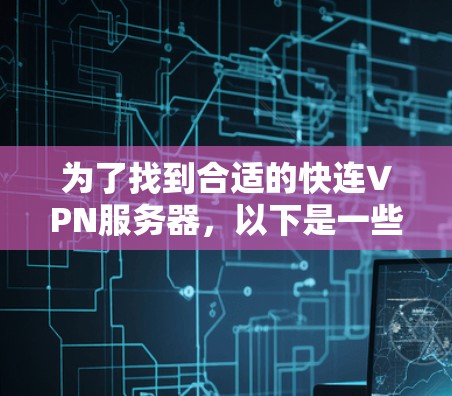 为了找到合适的快连VPN服务器，以下是一些综合考虑的步骤和建议