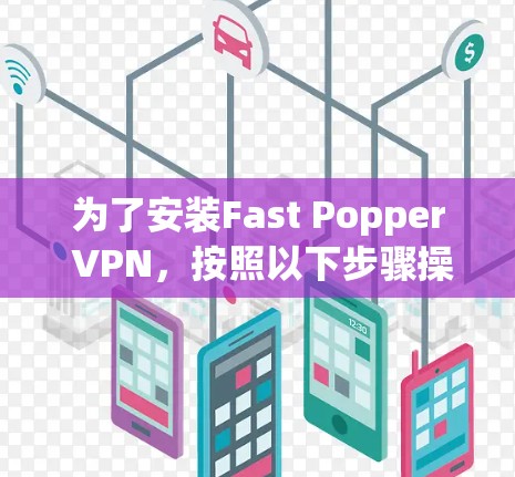 为了安装Fast Popper VPN，按照以下步骤操作