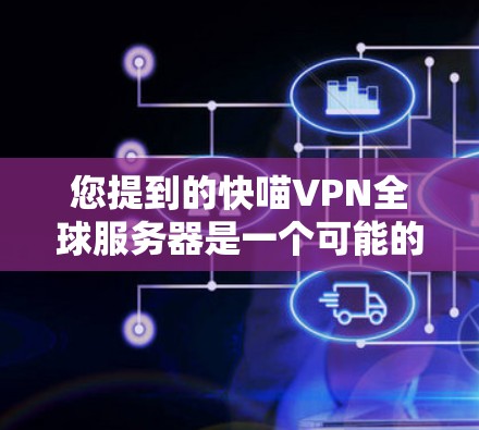 您提到的快喵VPN全球服务器是一个可能的网络服务，但具体信息可能需要进一步确认。以下是一些常见的VPN服务器类型及其特点