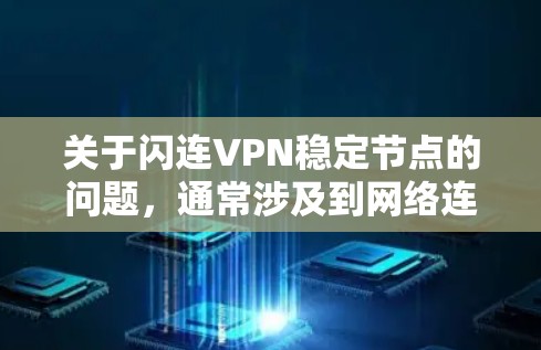 关于闪连VPN稳定节点的问题，通常涉及到网络连接不稳定、服务器配置错误、防火墙设置不当等。以下是一些常见的问题以及如何解决它们的步骤
