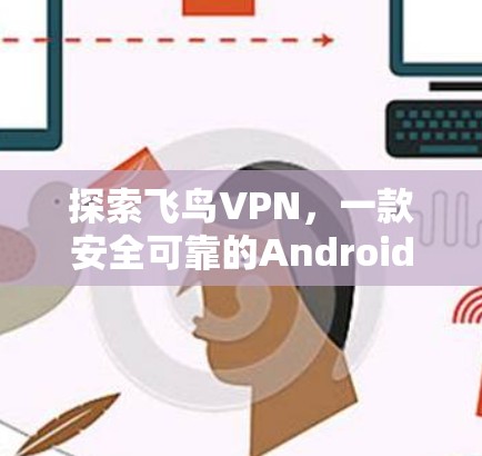 探索飞鸟VPN，一款安全可靠的Android版本